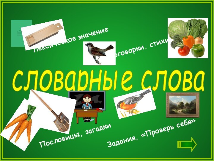 словарные слова Лексическое значениеЗадания, «Проверь себя»Поговорки, стихиПословицы, загадки