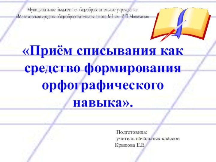 «Приём списывания как средство формирования орфографического навыка».  Подготовила: учитель начальных классов