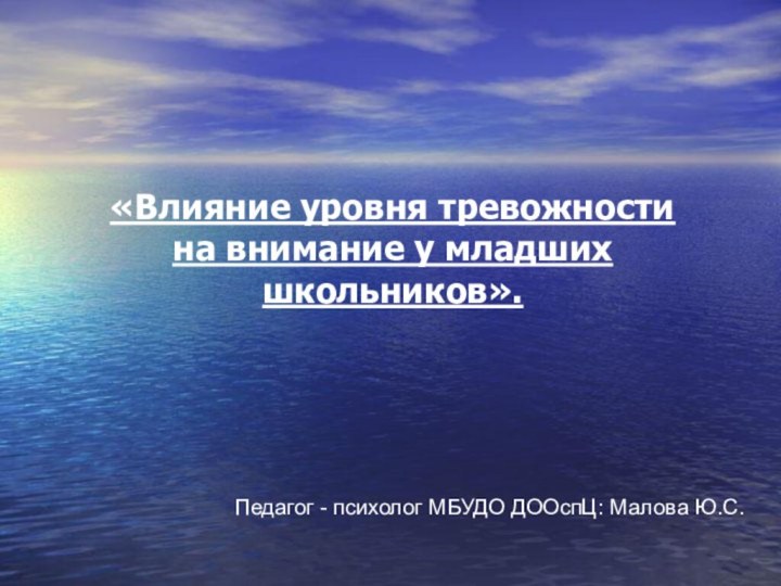 «Влияние уровня тревожности на внимание у младших школьников».Педагог - психолог МБУДО ДООспЦ: Малова Ю.С.