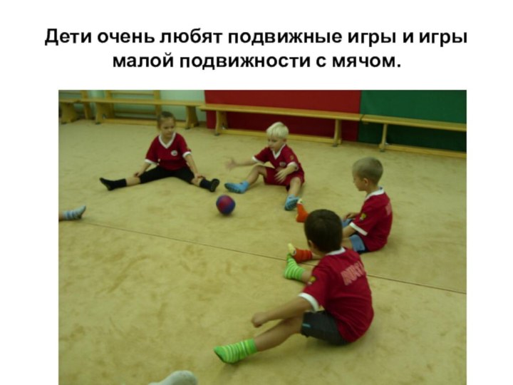 Дети очень любят подвижные игры и игры малой подвижности с мячом.