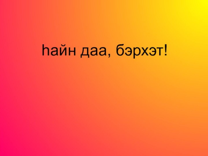 hайн даа, бэрхэт!