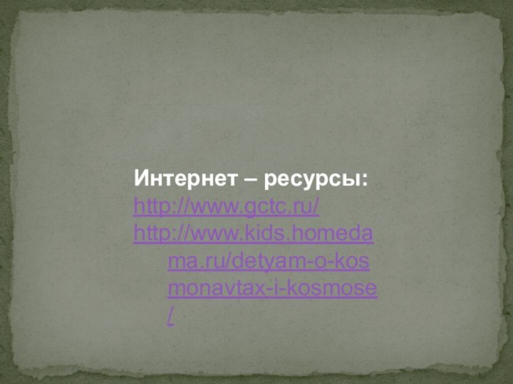 Интернет – ресурсы:http://www.gctc.ru/http://www.kids.homedama.ru/detyam-o-kosmonavtax-i-kosmose/