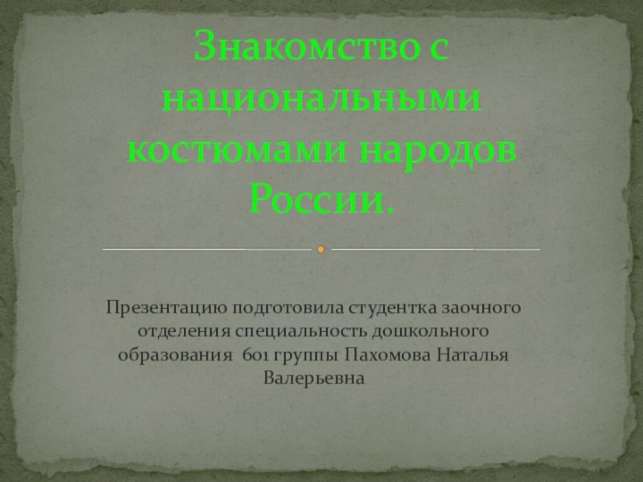 Презентацию подготовила студентка заочного отделения специальность дошкольного образования 601 группы Пахомова Наталья