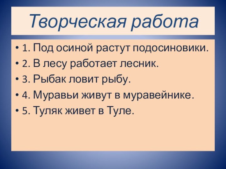 Творческая работа1. Под осиной растут подосиновики.2. В лесу работает лесник.3. Рыбак ловит