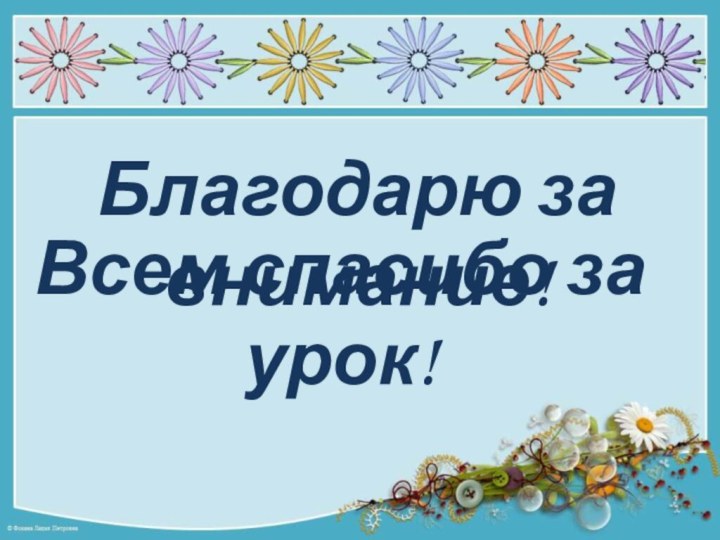 Благодарю за внимание!  Всем спасибо за урок!