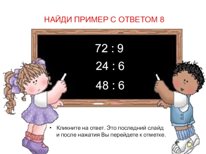 НАЙДИ ПРИМЕР С ОТВЕТОМ 8Кликните на ответ. Это последний слайд и после