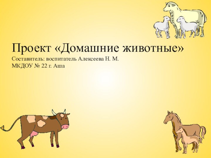 Проект «Домашние животные»Составитель: воспитатель Алексеева Н. М. МКДОУ № 22 г. Аша