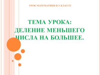 Презентация к уроку Деление меньшего числа на большее. презентация к уроку по математике (3 класс)