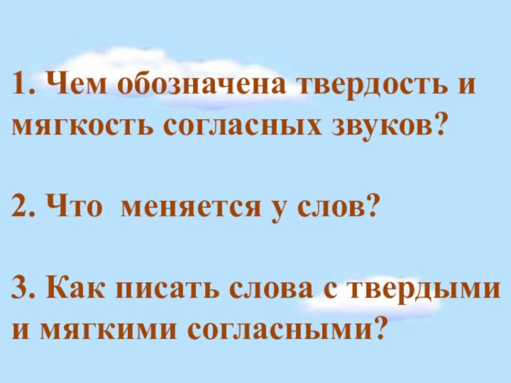 1. Чем обозначена твердость и мягкость согласных звуков?2. Что меняется у слов?3.