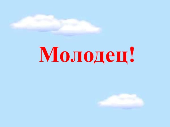 Молодец!