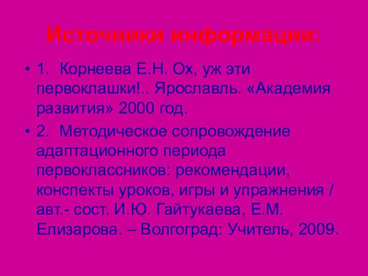 Источники информации:1.	Корнеева Е.Н. Ох, уж эти первоклашки!.. Ярославль. «Академия развития» 2000 год.2.	Методическое