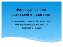 Делайте с нами, делайте как мы, делайте лучше нас… (возраст 5-6 лет). Презентация для родителей и педагогов. презентация к уроку (старшая группа)