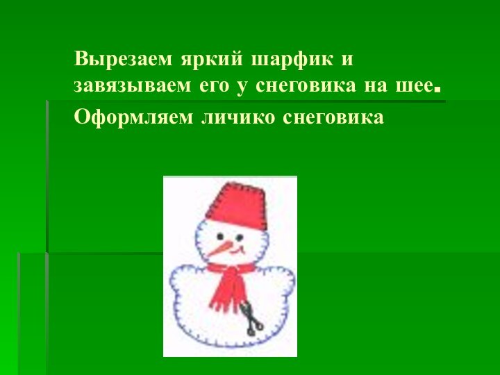 Вырезаем яркий шарфик и завязываем его у снеговика на шее. Оформляем личико снеговика