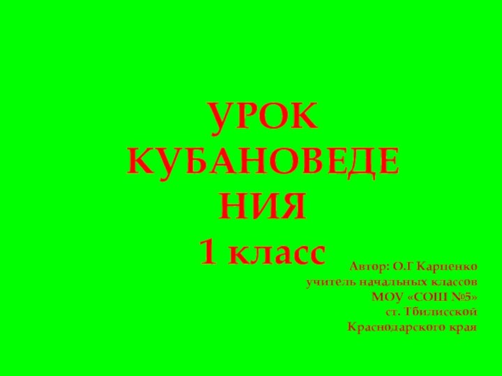 УРОК КУБАНОВЕДЕНИЯ1 классАвтор: О.Г Карпенко       учитель