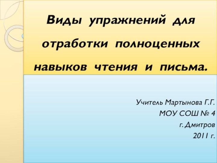 Виды упражнений для отработки полноценных навыков чтения и письма.Учитель Мартынова Г.Г.МОУ СОШ № 4г. Дмитров2011 г.