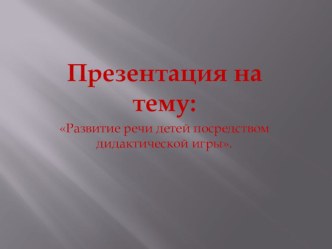 Развитие речи детей посредством дидактической игры. презентация к уроку по развитию речи (средняя группа) по теме