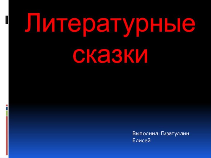 Литературные сказкиВыполнил: Гизатуллин Елисей