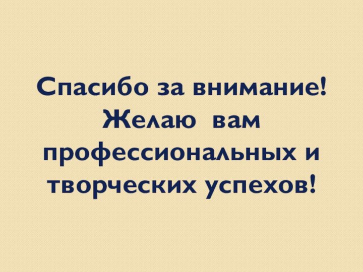 Спасибо за внимание!Желаю вам профессиональных итворческих успехов!