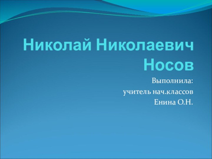 Николай Николаевич НосовВыполнила: учитель нач.классов Енина О.Н.