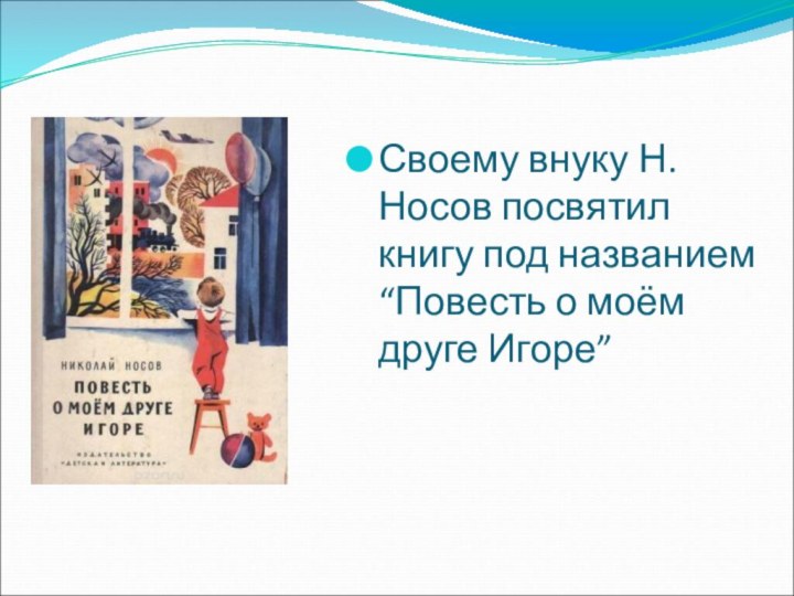 Своему внуку Н.Носов посвятил книгу под названием “Повесть о моём друге Игоре”