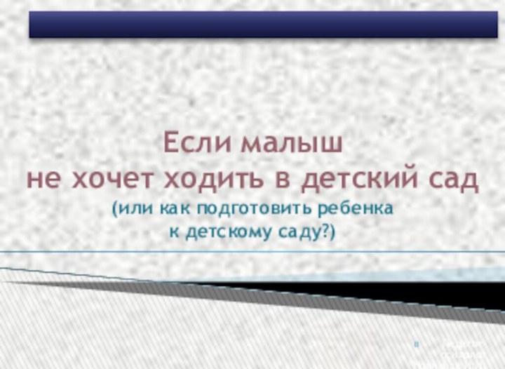 Педагог-психолог Новикова И.Н.Если малышне хочет ходить в детский сад(или как подготовить ребенкак детскому саду?)