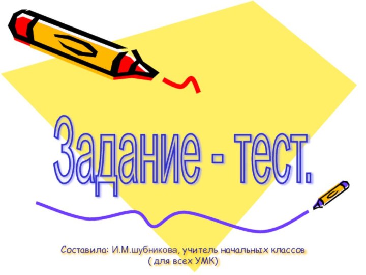 Составила: И.М.шубникова, учитель начальных классов  ( для всех УМК)Задание - тест.