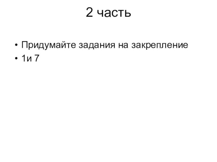 2 часть  Придумайте задания на закрепление 1и 7