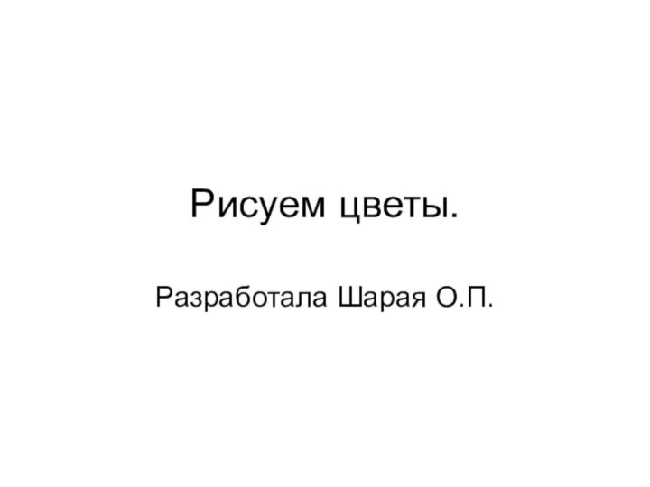 Рисуем цветы.Разработала Шарая О.П.