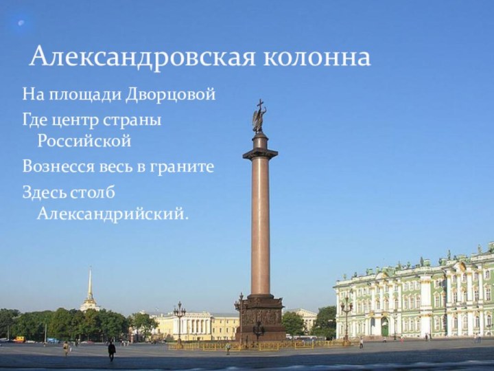 На площади ДворцовойГде центр страны РоссийскойВознесся весь в гранитеЗдесь столб Александрийский.Александровская колонна