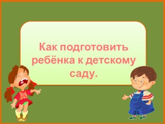 Презентация для родителей: Как подготовить детей к детскому саду презентация по теме