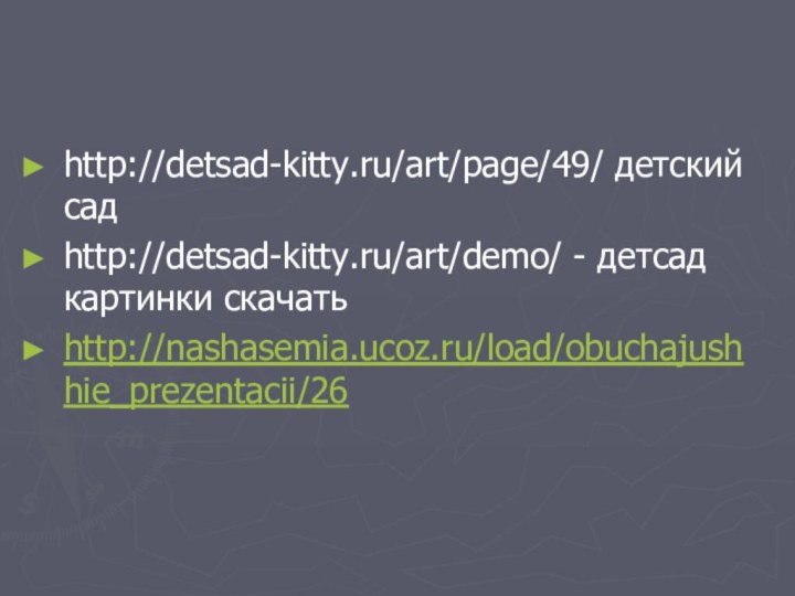 http://detsad-kitty.ru/art/page/49/ детский садhttp://detsad-kitty.ru/art/demo/ - детсад картинки скачатьhttp://nashasemia.ucoz.ru/load/obuchajushhie_prezentacii/26