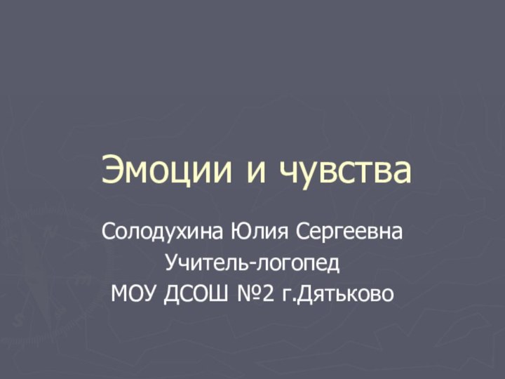 Эмоции и чувстваСолодухина Юлия СергеевнаУчитель-логопедМОУ ДСОШ №2 г.Дятьково