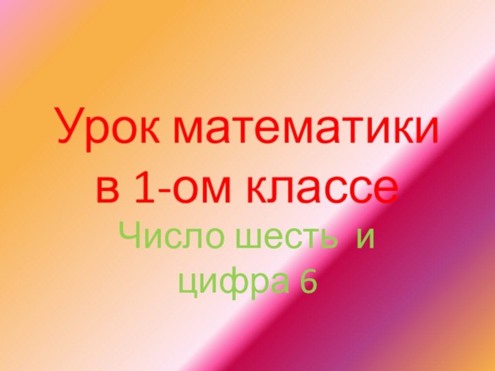 Урок математики  в 1-ом классеЧисло шесть и цифра 6