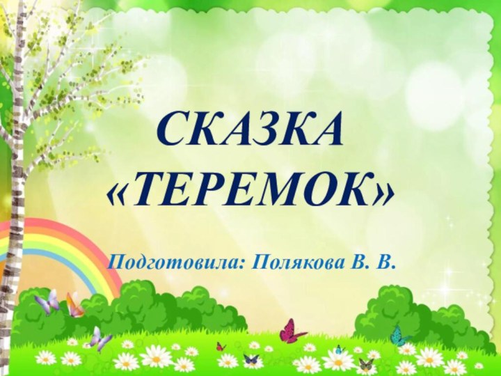 СКАЗКА «ТЕРЕМОК»Подготовила: Полякова В. В.