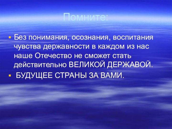 Помните:Без понимания, осознания, воспитания чувства державности в каждом из нас наше Отечество