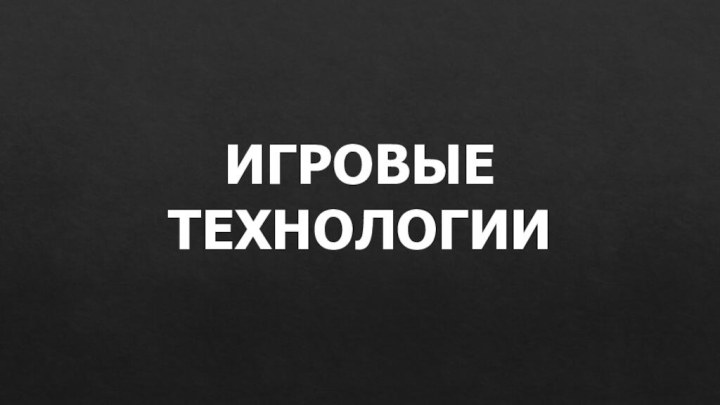 ИГРОВЫЕ ТЕХНОЛОГИИ