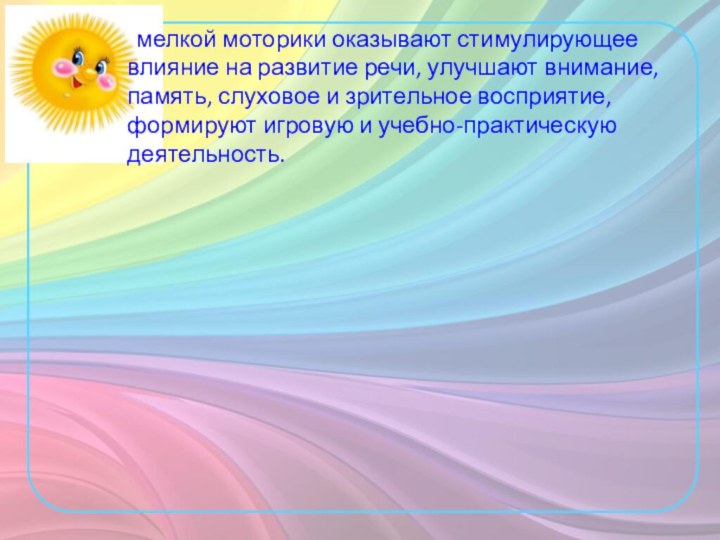 мелкой моторики оказывают стимулирующее влияние на развитие речи, улучшают внимание, память, слуховое