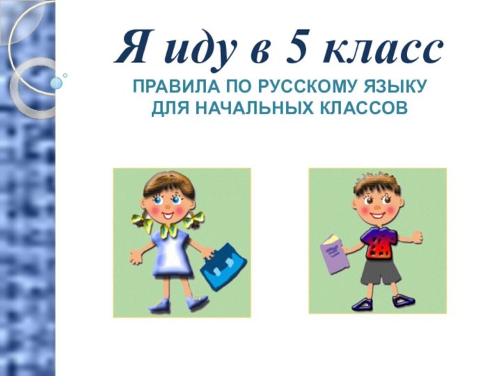 Я иду в 5 классПРАВИЛА ПО РУССКОМУ ЯЗЫКУДЛЯ НАЧАЛЬНЫХ КЛАССОВ