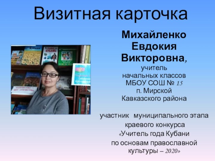 Визитная карточкаМихайленко Евдокия Викторовна, учитель начальных классовМБОУ СОШ № 15 п. МирскойКавказского