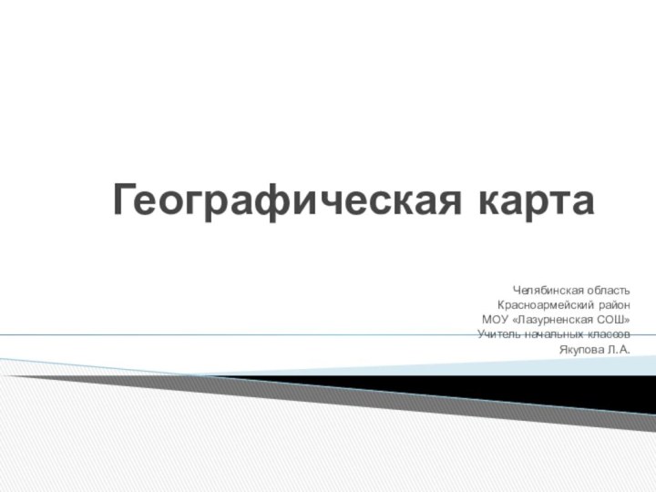 Географическая картаЧелябинская областьКрасноармейский районМОУ «Лазурненская СОШ»Учитель начальных классовЯкупова Л.А.