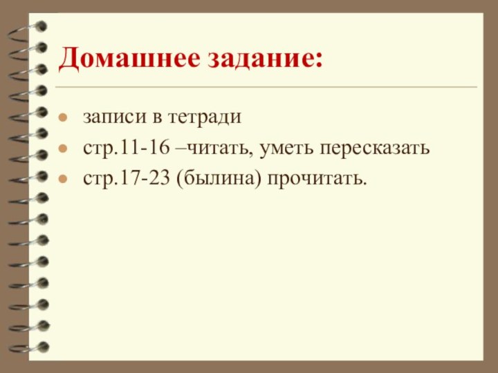 Домашнее задание: записи в тетради стр.11-16 –читать, уметь пересказать стр.17-23 (былина) прочитать.