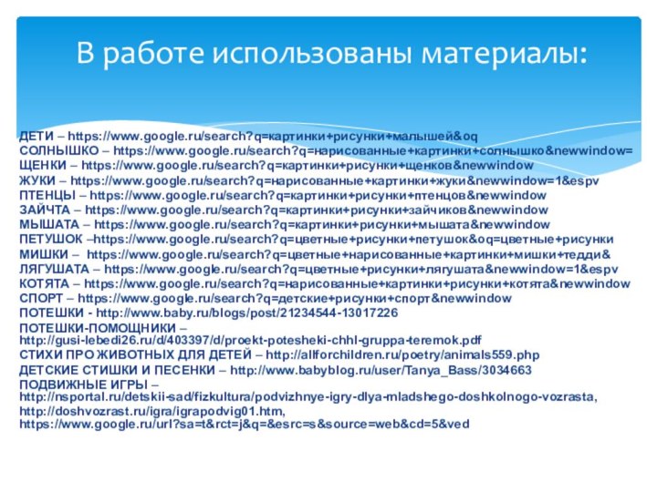 ДЕТИ – https://www.google.ru/search?q=картинки+рисунки+малышей&oqСОЛНЫШКО – https://www.google.ru/search?q=нарисованные+картинки+солнышко&newwindow=ЩЕНКИ – https://www.google.ru/search?q=картинки+рисунки+щенков&newwindowЖУКИ – https://www.google.ru/search?q=нарисованные+картинки+жуки&newwindow=1&espvПТЕНЦЫ – https://www.google.ru/search?q=картинки+рисунки+птенцов&newwindowЗАЙЧТА –