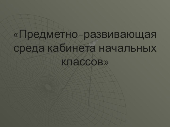 «Предметно-развивающая среда кабинета начальных классов»