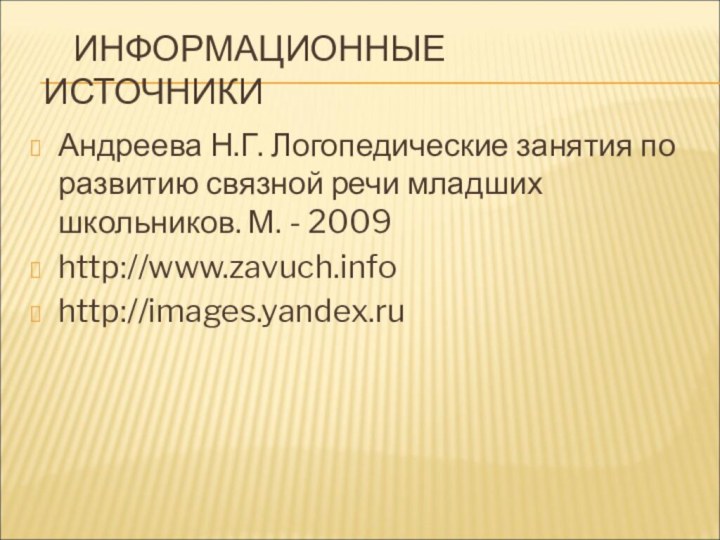 ИНФОРМАЦИОННЫЕ ИСТОЧНИКИАндреева Н.Г. Логопедические занятия по развитию связной речи младших школьников. М. - 2009http://www.zavuch.infohttp://images.yandex.ru