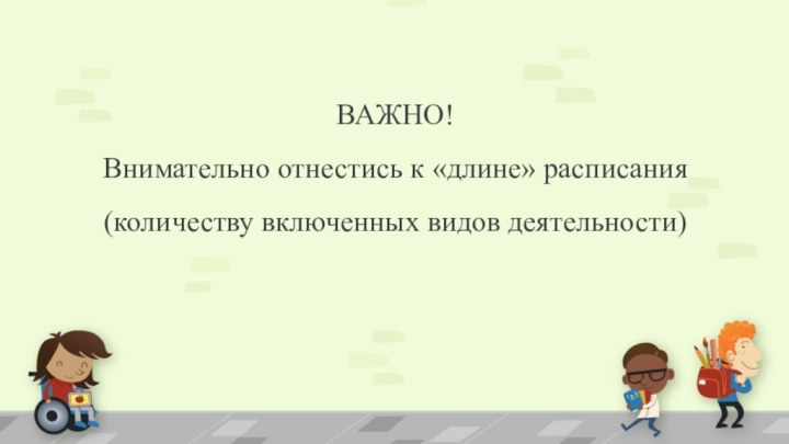 ВАЖНО!  Внимательно отнестись к «длине» расписания (количеству включенных видов деятельности)