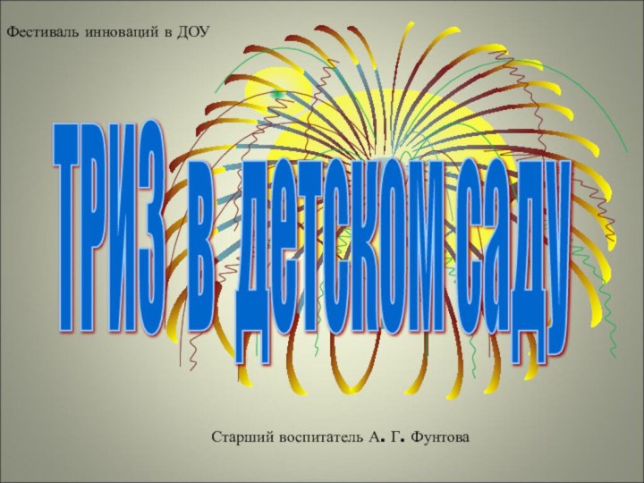 ТРИЗ в детском саду Старший воспитатель А. Г. ФунтоваФестиваль инноваций в ДОУ