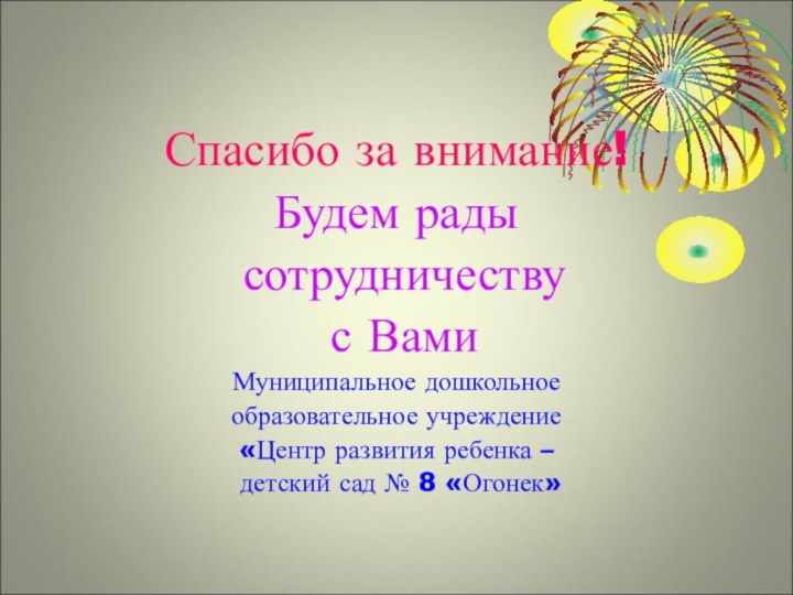 Спасибо за внимание!Будем рады сотрудничеству с ВамиМуниципальное дошкольное образовательное учреждение«Центр развития ребенка