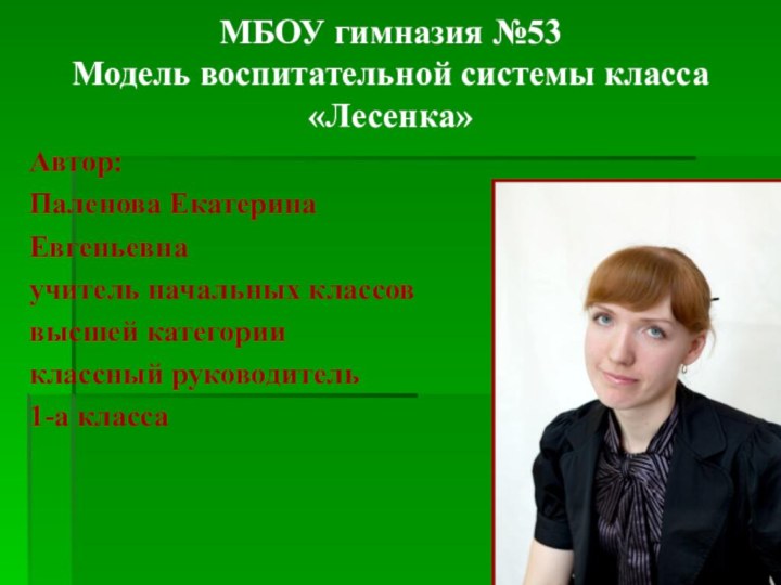 МБОУ гимназия №53 Модель воспитательной системы класса «Лесенка»Автор:Паленова Екатерина Евгеньевнаучитель начальных классоввысшей категорииклассный руководитель1-а класса