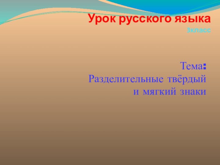 Урок русского языка 3классТема:Разделительные твёрдый и мягкий знаки