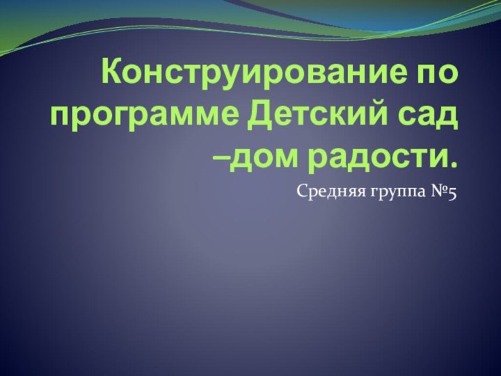 Конструирование по программе Детский сад –дом радости.Средняя группа №5